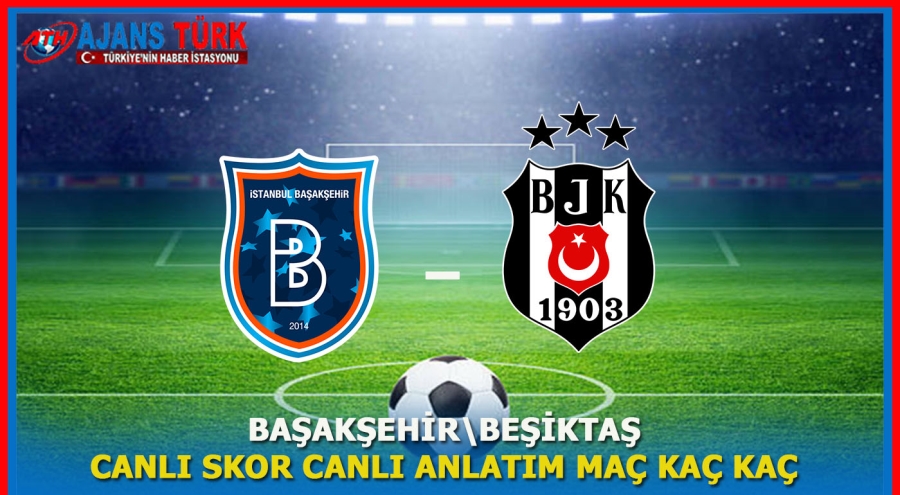 Başakşehir - Beşiktaş Maçı:Canlı Skor,Canlı Anlatım,Maç Kaç Kaç?