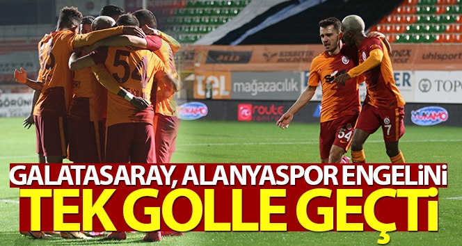 Galatasaray, Alanyaspor engelini tek golle geçti