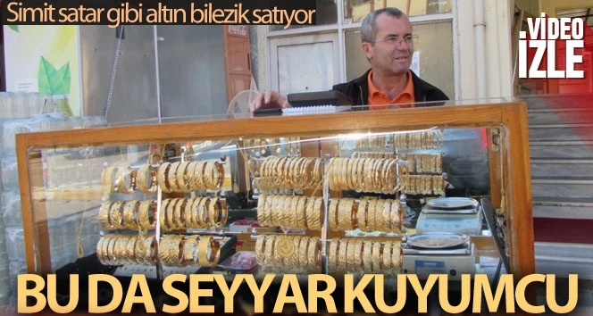 Simit satar gibi altın bilezik satıyor...40 yıllık seyyar kuyumcu görenleri şaşırtıyor