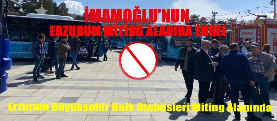 İmamoğlu’nun Erzurum Miting Alanına Engel